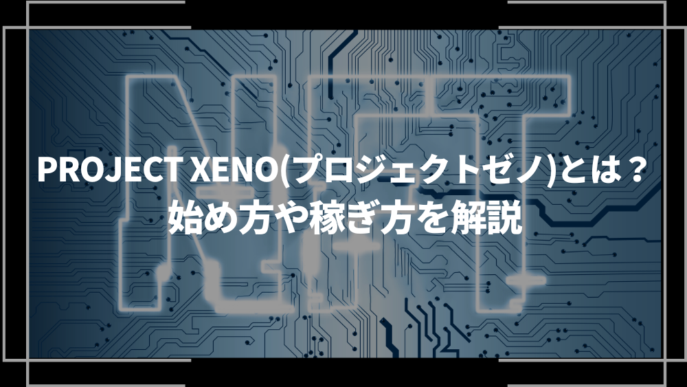 PROJECT XENO(プロジェクトゼノ)とは？始め方や稼ぎ方を解説